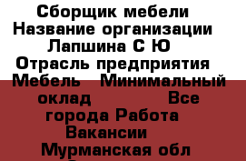 Сборщик мебели › Название организации ­ Лапшина С.Ю. › Отрасль предприятия ­ Мебель › Минимальный оклад ­ 20 000 - Все города Работа » Вакансии   . Мурманская обл.,Заозерск г.